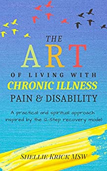 The Art of Living With Chronic Illness, Pain, and Disability: A Practical and Spiritual Approach Inspired by the 12-Step Recovery Model (paid link)